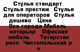 Стулья стандарт, Стулья престиж, Стулья для операторов, Стулья дешево › Цена ­ 450 - Все города Мебель, интерьер » Офисная мебель   . Татарстан респ.,Чистопольский р-н
